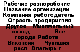 Рабочие разнорабочие › Название организации ­ Компания-работодатель › Отрасль предприятия ­ Другое › Минимальный оклад ­ 40 000 - Все города Работа » Вакансии   . Чувашия респ.,Алатырь г.